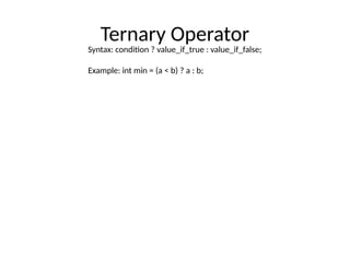 Ternary Operator
Syntax: condition ? value_if_true : value_if_false;
Example: int min = (a < b) ? a : b;
 