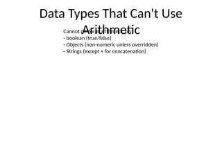 Data Types That Can't Use
Arithmetic
Cannot perform arithmetic on:
- boolean (true/false)
- Objects (non-numeric unless overridden)
- Strings (except + for concatenation)
 