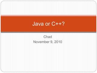 Chad
November 9, 2010
Java or C++?
 