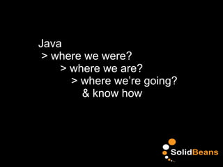 Java
> where we were?
> where we are?
> where we’re going?
& know how

 