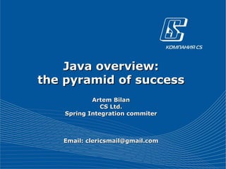 Java overview:
the pyramid of success
            Artem Bilan
               CS Ltd.
    Spring Integration commiter



   Email: clericsmail@gmail.com
 