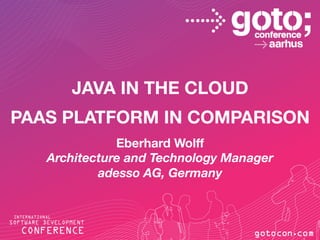 JAVA IN THE CLOUD
PAAS PLATFORM IN COMPARISON
                     Eberhard Wolff
          Architecture and Technology Manager
                  adesso AG, Germany



 12.10.
 