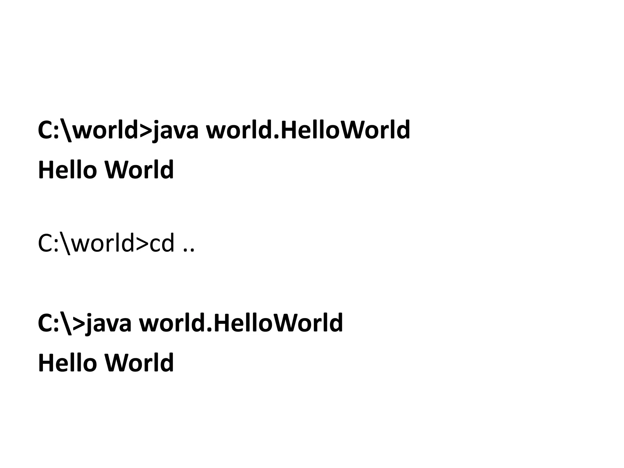 C:world>java world.HelloWorld
Hello World
C:world>cd ..
C:>java world.HelloWorld
Hello World

 