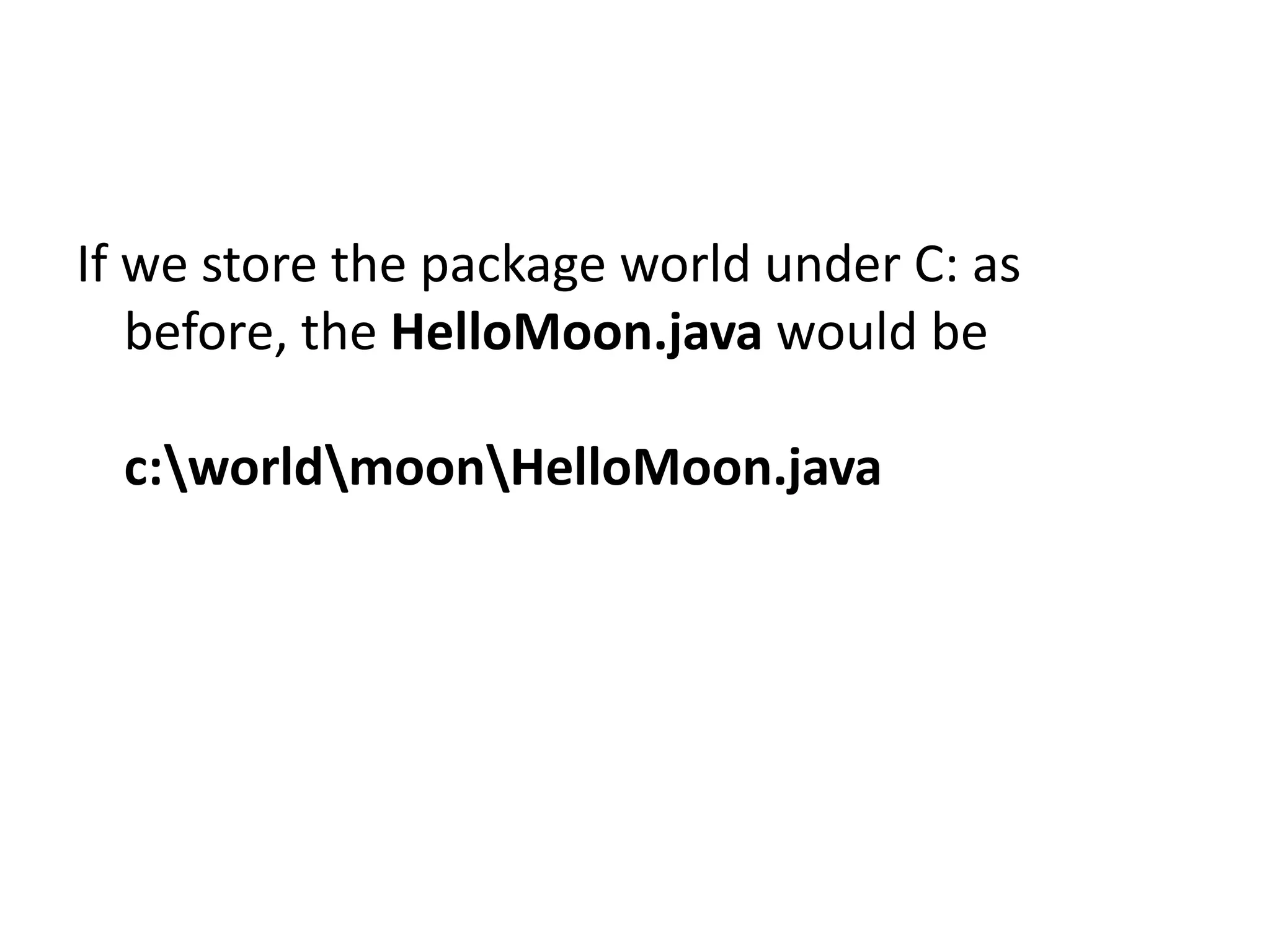 If we store the package world under C: as
before, the HelloMoon.java would be
c:worldmoonHelloMoon.java

 