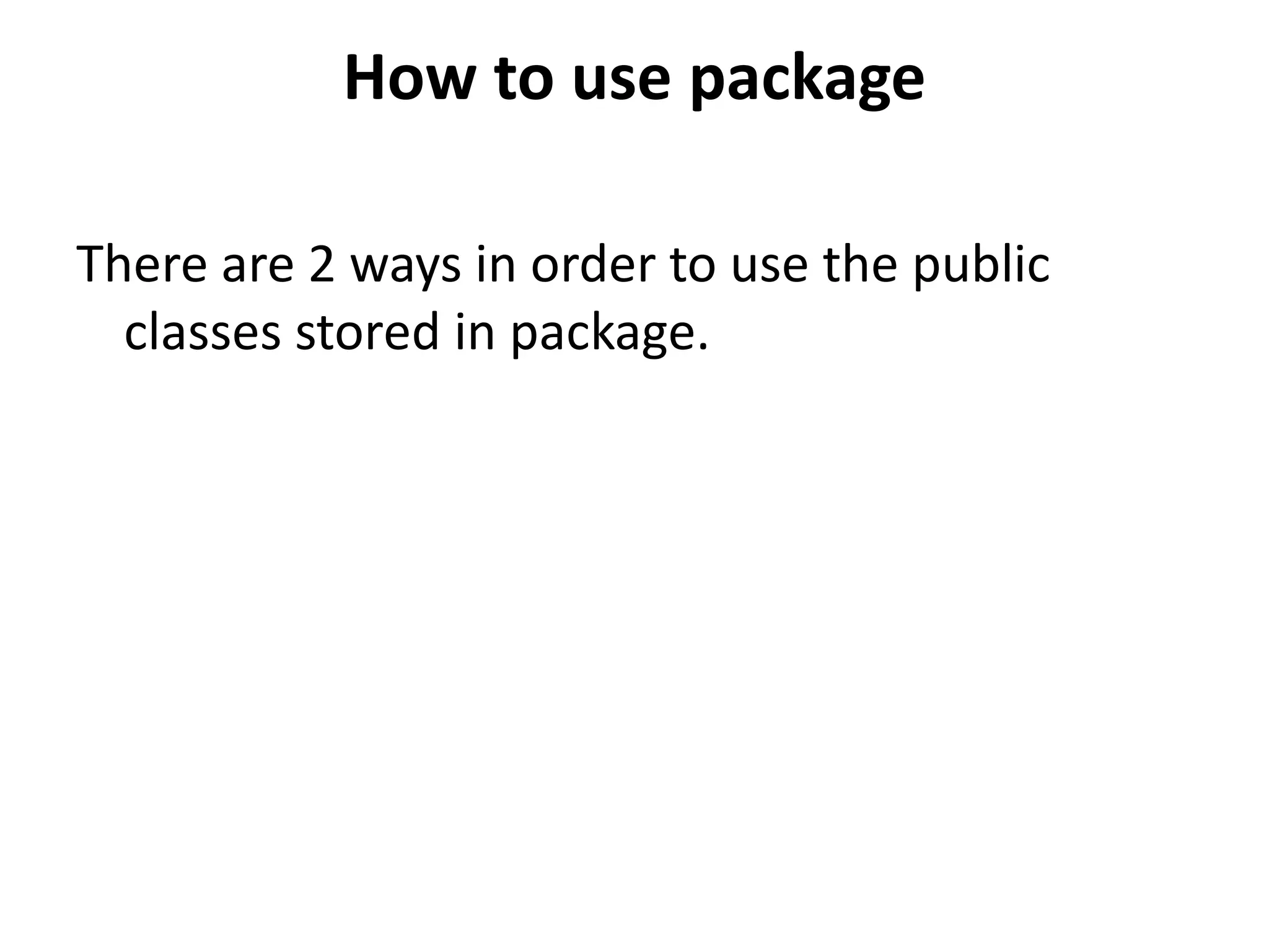 How to use package
There are 2 ways in order to use the public
classes stored in package.

 
