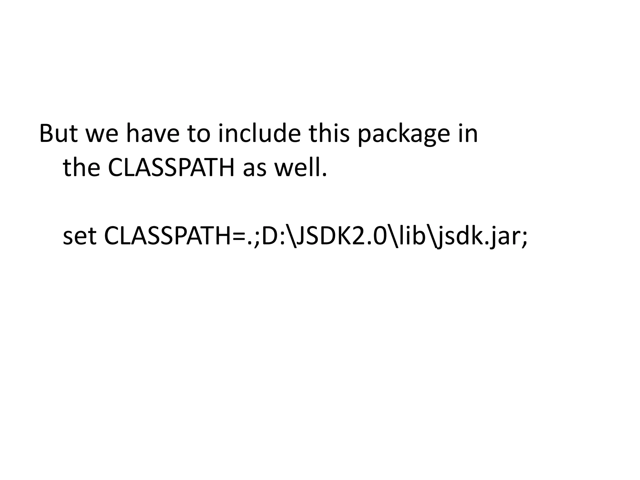 But we have to include this package in
the CLASSPATH as well.
set CLASSPATH=.;D:JSDK2.0libjsdk.jar;

 
