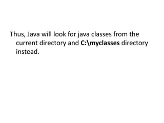 Thus, Java will look for java classes from the
current directory and C:myclasses directory
instead.

 