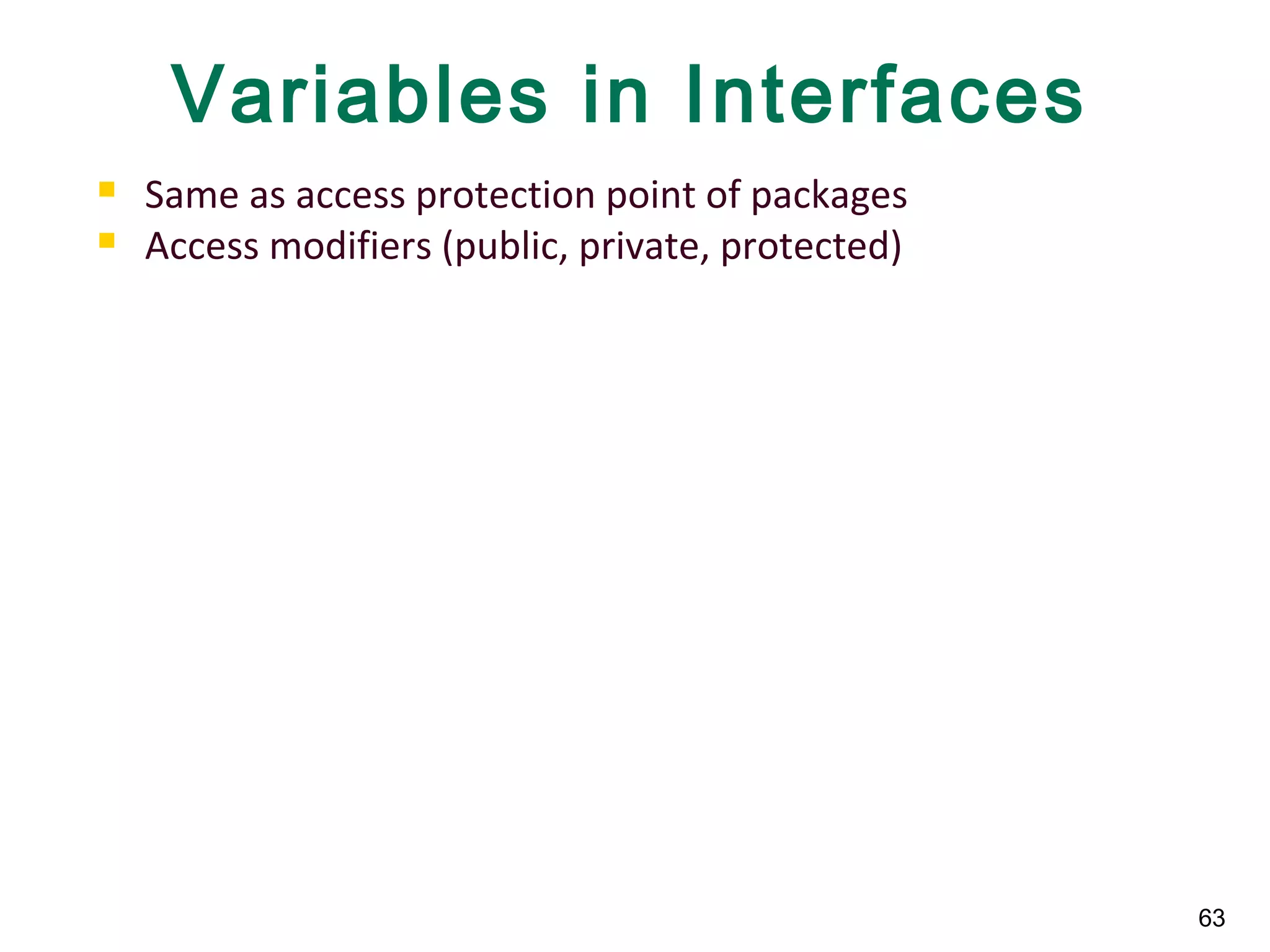 63
Variables in Interfaces
 Same as access protection point of packages
 Access modifiers (public, private, protected)
 