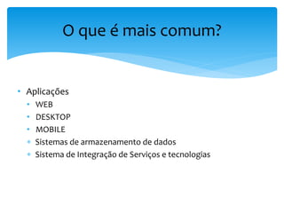 O que é mais comum?


• Aplicações
  •   WEB
  •   DESKTOP
  •   MOBILE
     Sistemas de armazenamento de dados
     Sistema de Integração de Serviços e tecnologias
 