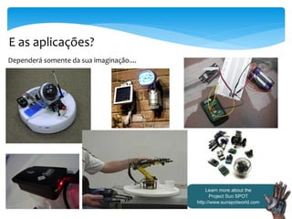 E as aplicações?
Dependerá somente da sua imaginação....
 