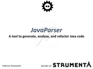 JavaParser
A tool to generate, analyze, and refactor Java code
Federico Tomassetti founder of
 