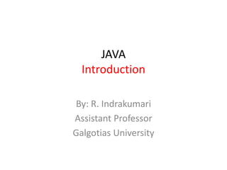 JAVA
Introduction
By: R. Indrakumari
Assistant Professor
Galgotias University
 