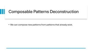 Composable Patterns Deconstruction
• We can compose new patterns from patterns that already exist.
 