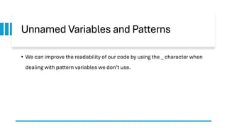 Unnamed Variables and Patterns
• We can improve the readability of our code by using the _ character when
dealing with pattern variables we don’t use.
 
