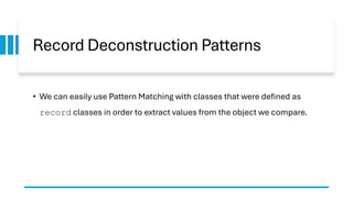 Record Deconstruction Patterns
• We can easily use Pattern Matching with classes that were defined as
record classes in order to extract values from the object we compare.
 