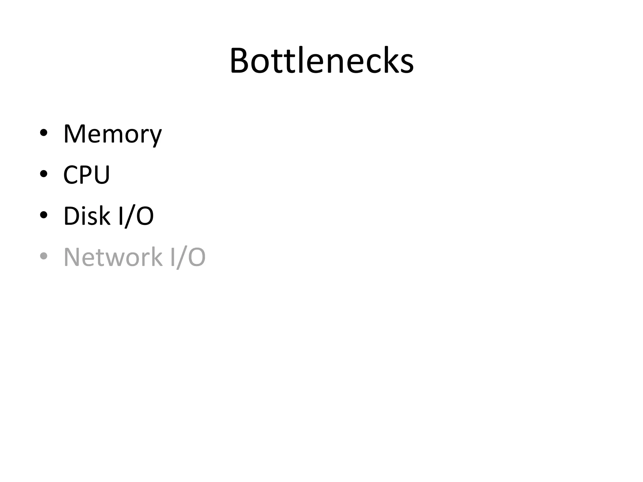 Bottlenecks
•   Memory
•   CPU
•   Disk I/O
•   Network I/O
 