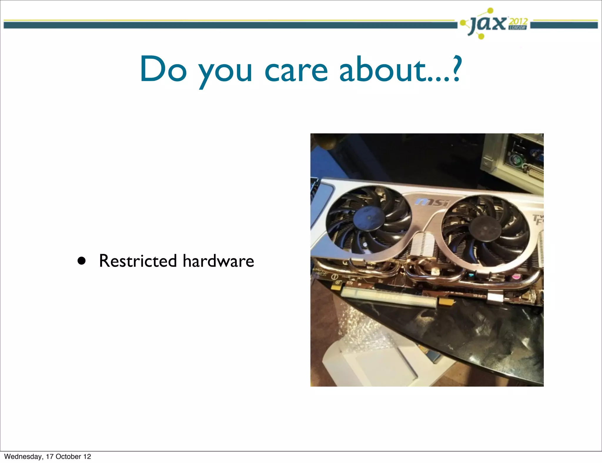Do you care about...?




                   •       Restricted hardware




Wednesday, 17 October 12
 