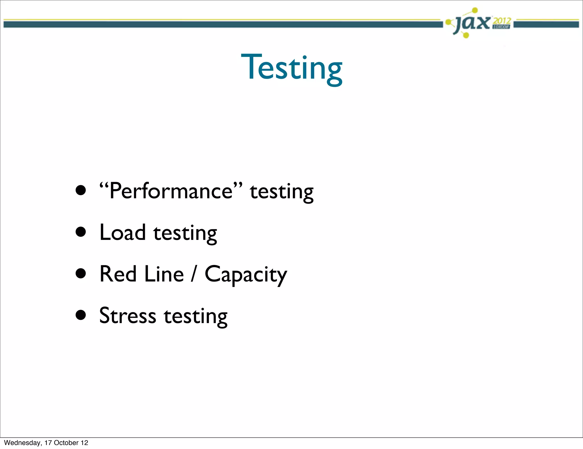 Testing


                   • “Performance” testing
                   • Load testing
                   • Red Line / Capacity
                   • Stress testing

Wednesday, 17 October 12
 