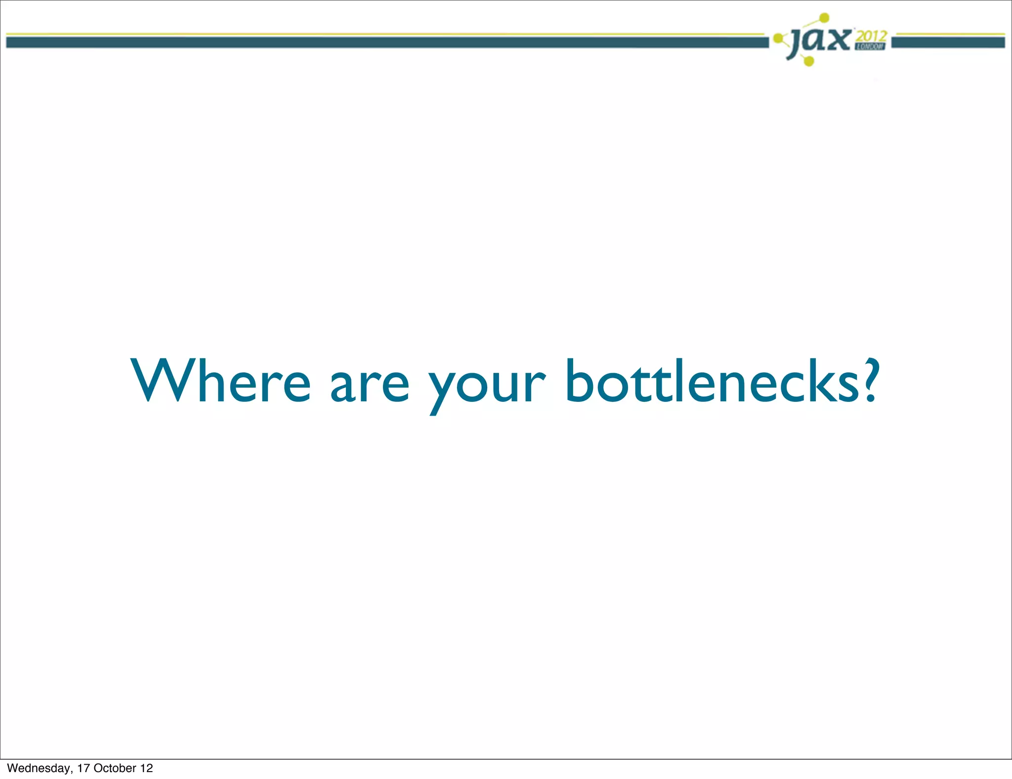 Where are your bottlenecks?




Wednesday, 17 October 12
 