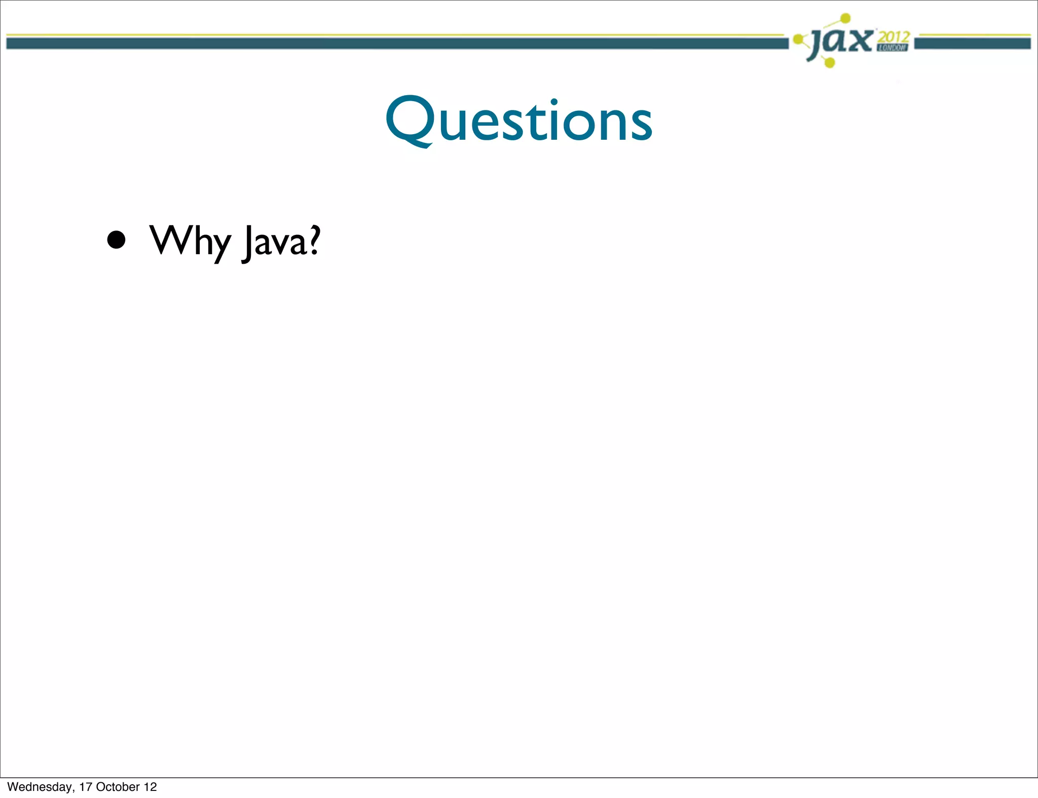 Questions
               • Why Java?




Wednesday, 17 October 12
 
