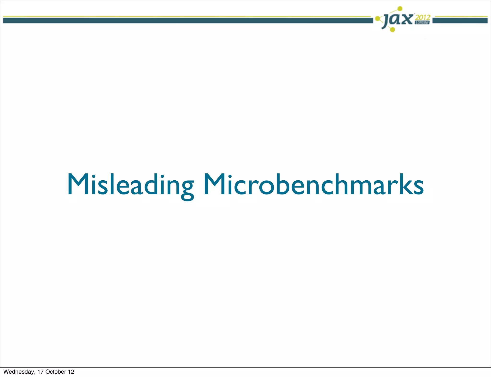 Misleading Microbenchmarks




Wednesday, 17 October 12
 