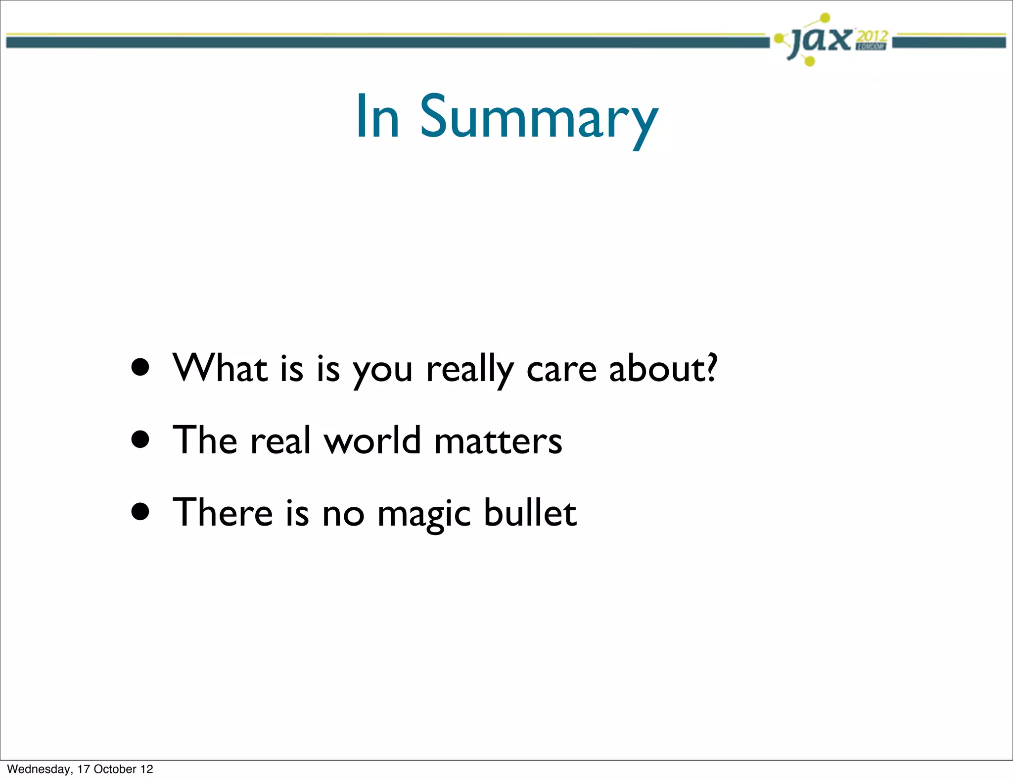 In Summary



                   • What is is you really care about?
                   • The real world matters
                   • There is no magic bullet


Wednesday, 17 October 12
 