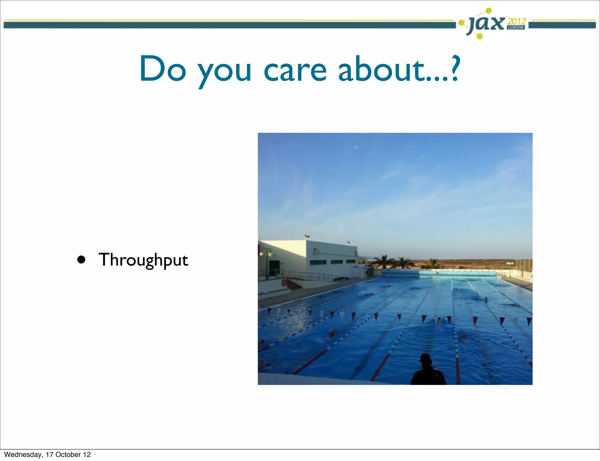 Do you care about...?




                   •       Throughput




Wednesday, 17 October 12
 
