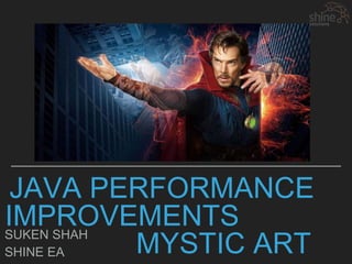 JAVA PERFORMANCE
IMPROVEMENTS
MYSTIC ARTSUKEN SHAH
SHINE EA
 