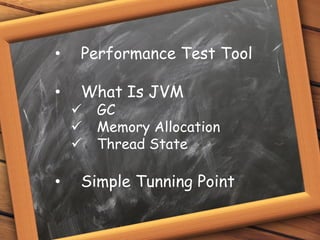 • Performance Test Tool
• What Is JVM
 GC
 Memory Allocation
 Thread State
• Simple Tunning Point
 