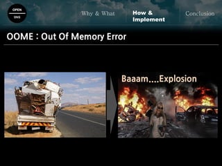 OPEN
SNS
Why & What ConclusionHow &
Implement
OOME : Out Of Memory Error
Baaam....Explosion
 