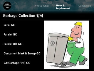 OPEN
SNS
Why & What ConclusionHow &
Implement
Garbage Collection 방식
Serial GC
Parallel GC
Parallel Old GC
Concurrent Mark & Sweep GC
G1(Garbage First) GC
 