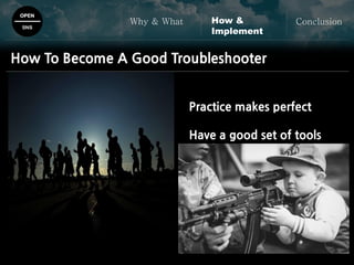 OPEN
SNS
Why & What ConclusionHow &
Implement
Practice makes perfect
Have a good set of tools
How To Become A Good Troubleshooter
 