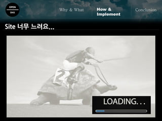 OPEN
SNS
Why & What ConclusionHow &
Implement
Site 너무 느려요...
 