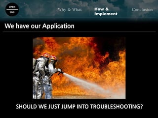 OPEN
SNS
Why & What ConclusionHow &
Implement
We have our Application
SHOULD WE JUST JUMP INTO TROUBLESHOOTING?
 