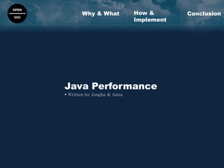 OPEN
SNS
Java Performance
 Written by Jongha & Anna
Why & What ConclusionHow &
Implement
 
