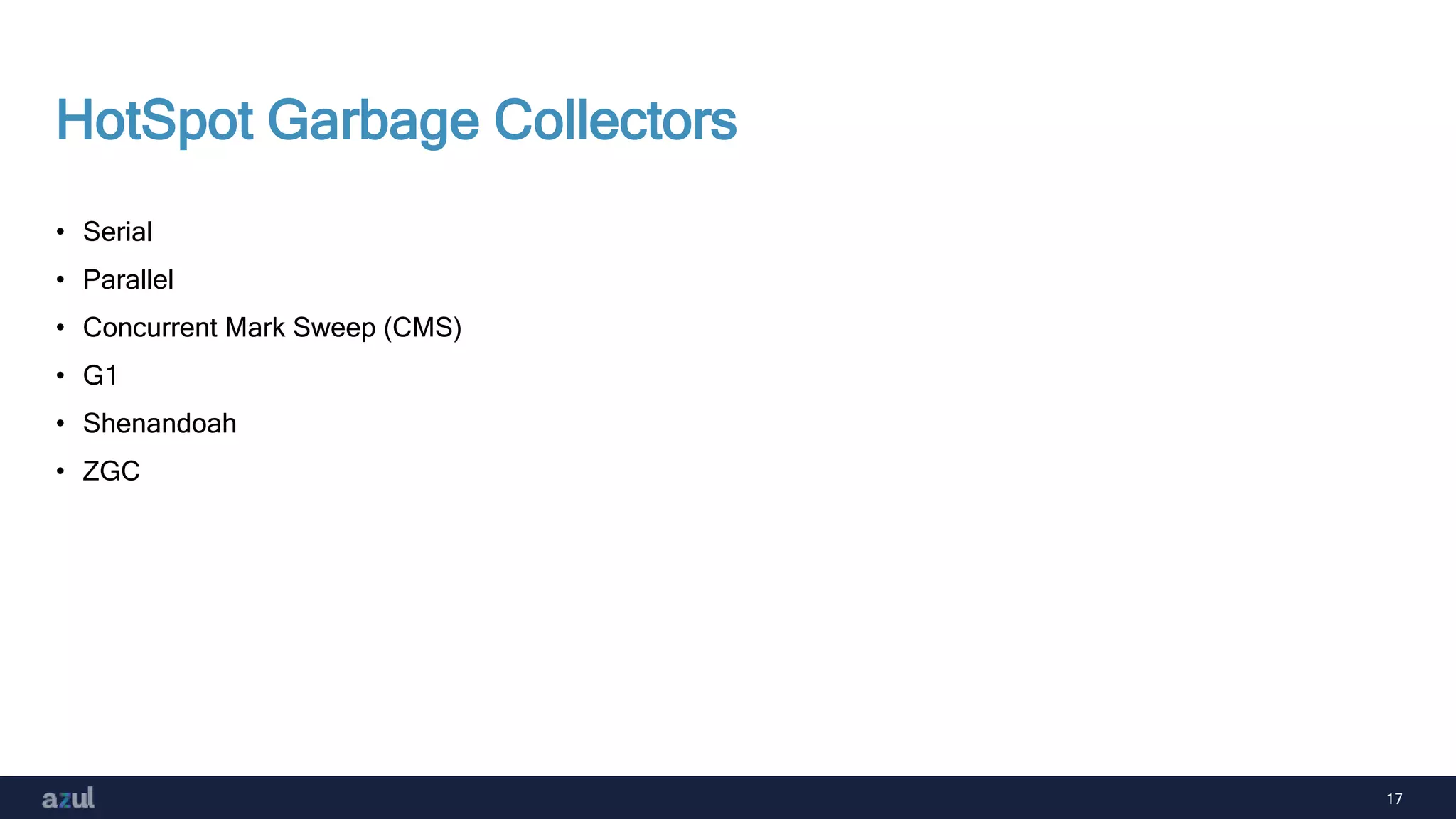 17
HotSpot Garbage Collectors
• Serial
• Parallel
• Concurrent Mark Sweep (CMS)
• G1
• Shenandoah
• ZGC
 