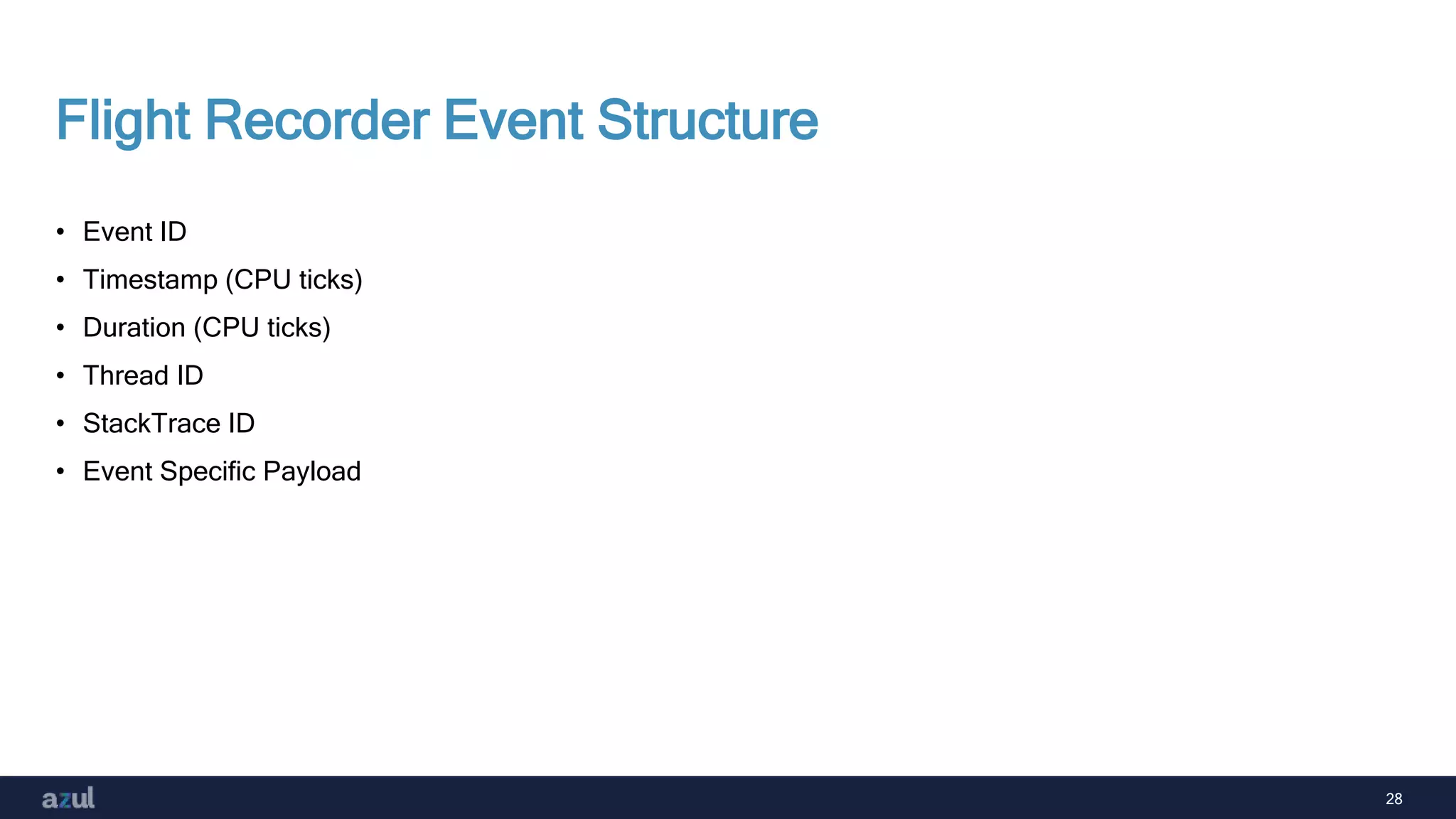 28
Flight Recorder Event Structure
• Event ID
• Timestamp (CPU ticks)
• Duration (CPU ticks)
• Thread ID
• StackTrace ID
• Event Specific Payload
 