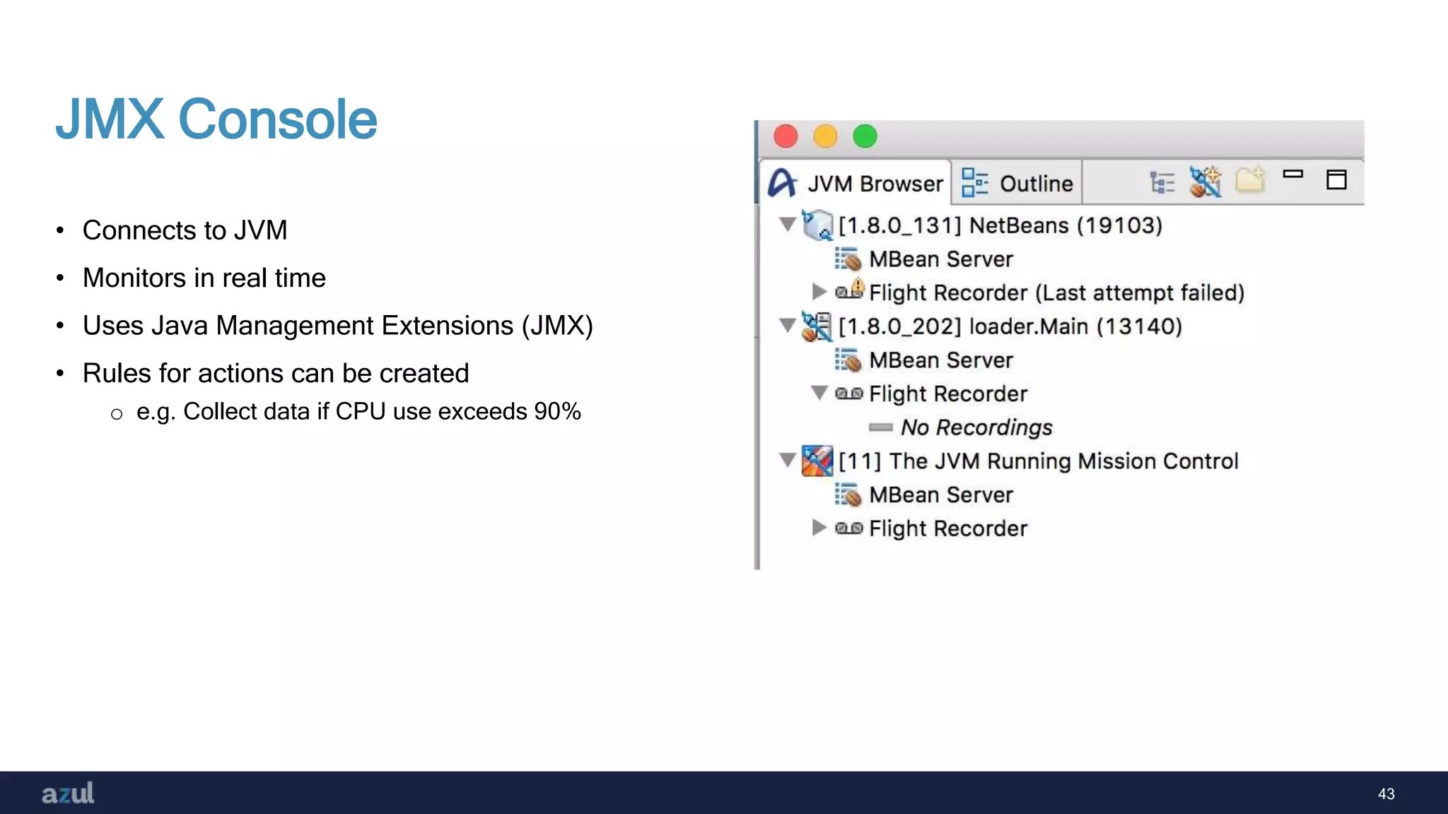 43
JMX Console
• Connects to JVM
• Monitors in real time
• Uses Java Management Extensions (JMX)
• Rules for actions can be created
o e.g. Collect data if CPU use exceeds 90%
 