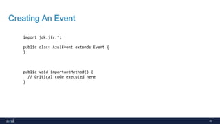 35
Creating An Event
import jdk.jfr.*;
public class AzulEvent extends Event {
}
public void importantMethod() {
// Critical code executed here
}
 