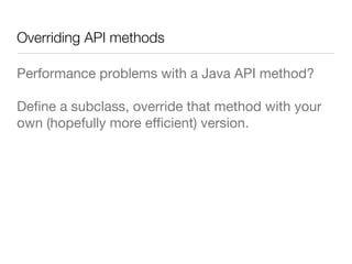 Overriding API methods
Performance problems with a Java API method?
Deﬁne a subclass, override that method with your
own (hopefully more eﬃcient) version.
 