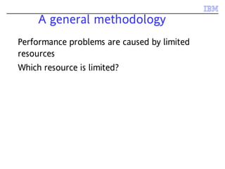 A general methodology
Performance problems are caused by limited
resources
Which resource is limited?
 