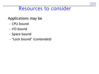 Resources to consider
Applications may be
– CPU bound
– I/O bound
– Space bound
– “Lock bound” (contended)
 