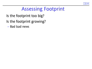 Assessing Footprint
Is the footprint too big?
Is the footprint growing?
– Bad bad news
 