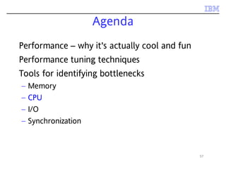 57
Agenda
Performance – why it's actually cool and fun
Performance tuning techniques
Tools for identifying bottlenecks
– Memory
– CPU
– I/O
– Synchronization
 