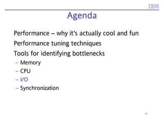 68
Agenda
Performance – why it's actually cool and fun
Performance tuning techniques
Tools for identifying bottlenecks
– Memory
– CPU
– I/O
– Synchronization
 