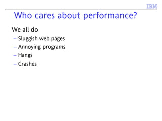 Who cares about performance?
We all do
– Sluggish web pages
– Annoying programs
– Hangs
– Crashes
 