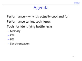 75
Agenda
Performance – why it's actually cool and fun
Performance tuning techniques
Tools for identifying bottlenecks
– Memory
– CPU
– I/O
– Synchronization
 