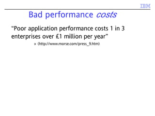 Bad performance costs
“Poor application performance costs 1 in 3
enterprises over £1 million per year”
» (http://www.morse.com/press_9.htm)
 