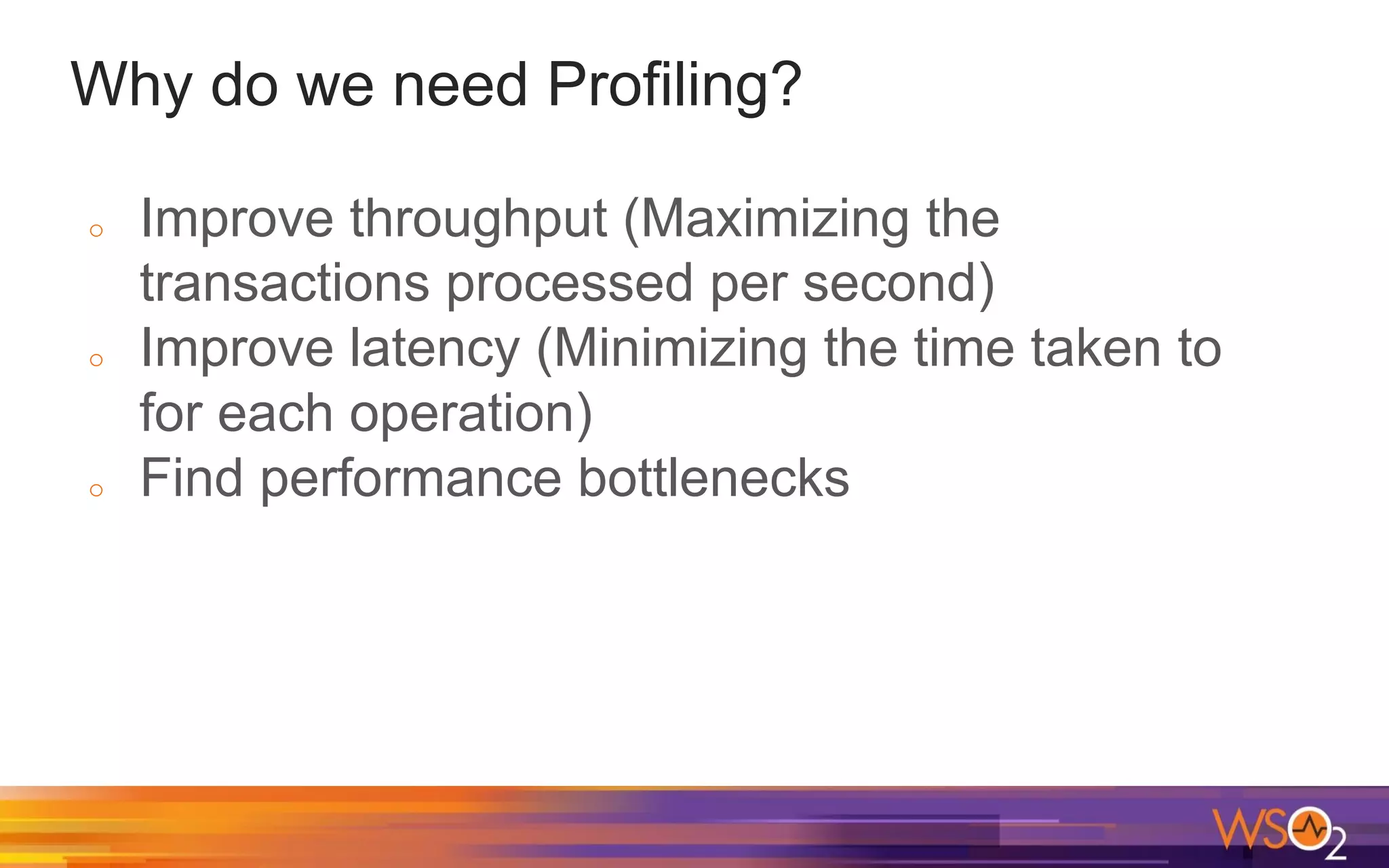 Why do we need Profiling? o Improve throughput (Maximizing the transactions processed per second) o Improve latency (Minimizing the time taken to for each operation) o Find performance bottlenecks 