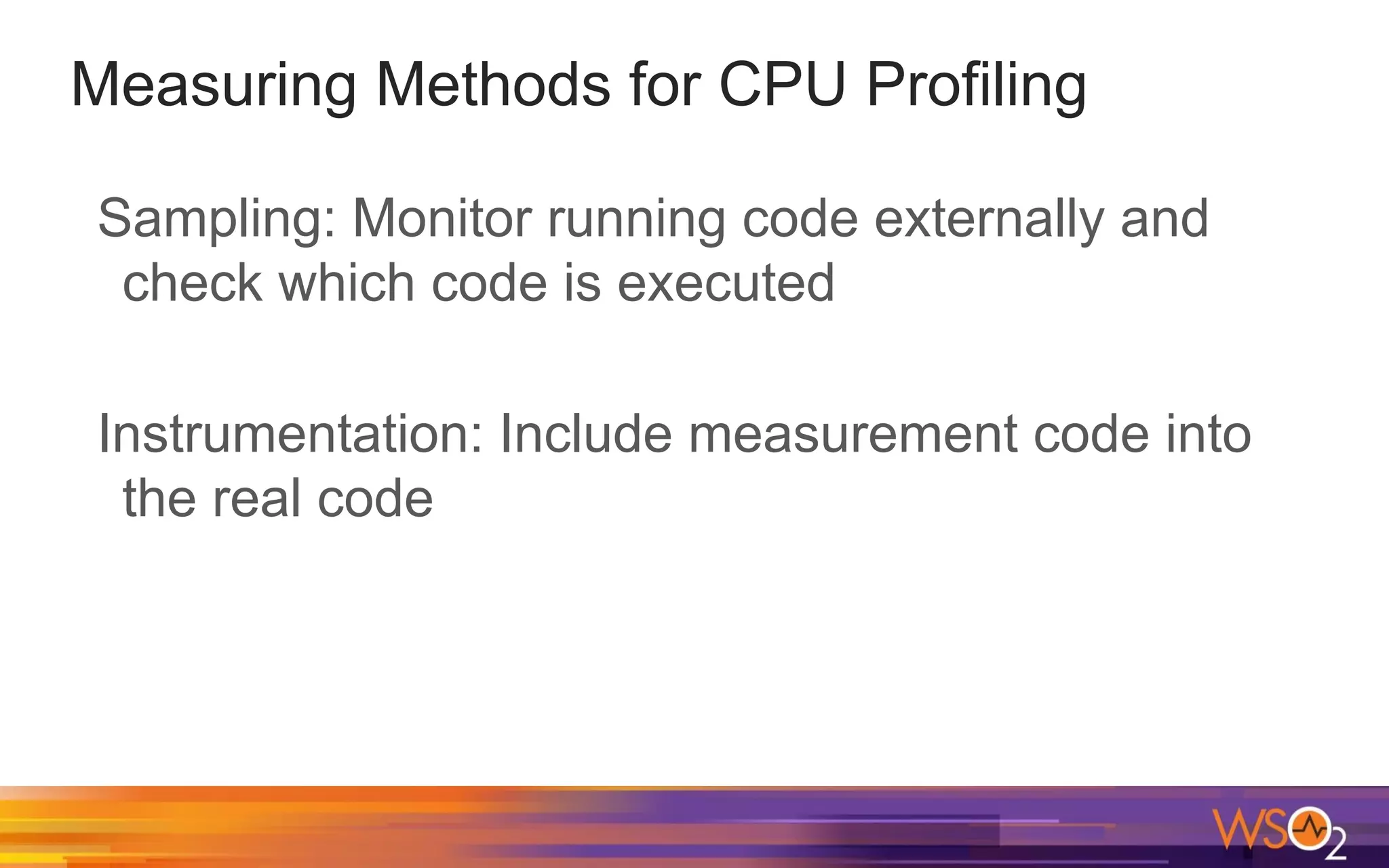 Measuring Methods for CPU Profiling Sampling: Monitor running code externally and check which code is executed Instrumentation: Include measurement code into the real code 